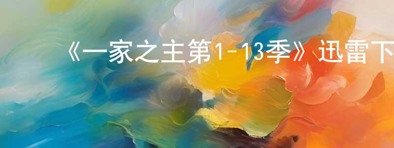 曹文鑫的动漫综艺大全,《一家之主第1-13季》迅雷下载/在线观看-动漫卡通-美剧天堂